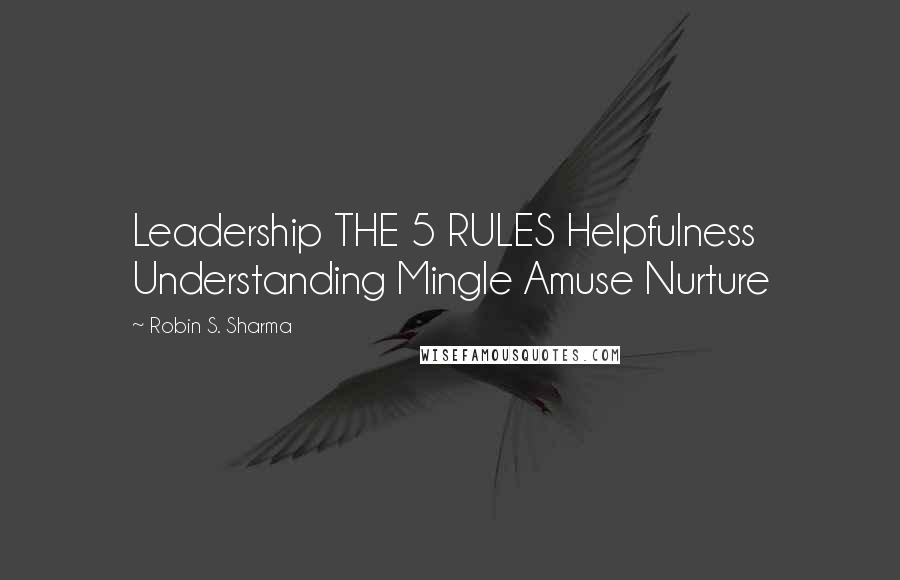 Robin S. Sharma Quotes: Leadership THE 5 RULES Helpfulness Understanding Mingle Amuse Nurture