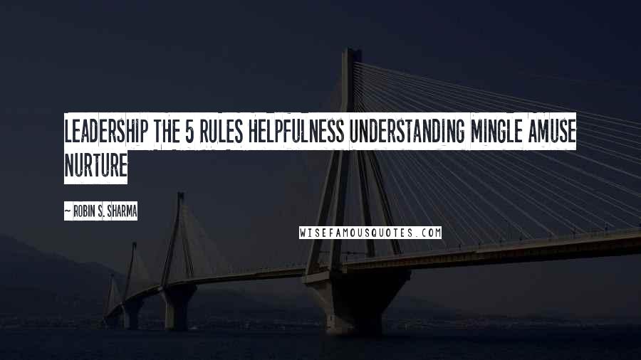 Robin S. Sharma Quotes: Leadership THE 5 RULES Helpfulness Understanding Mingle Amuse Nurture