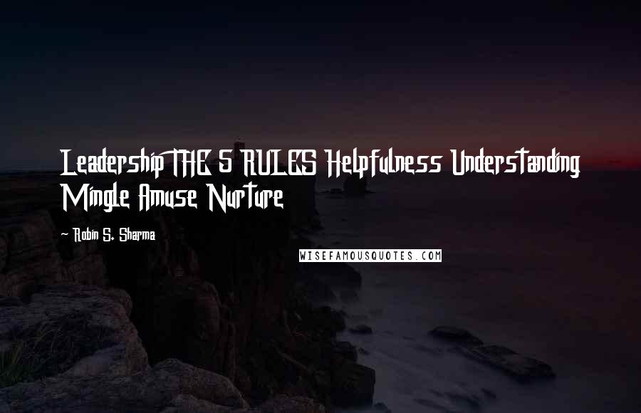 Robin S. Sharma Quotes: Leadership THE 5 RULES Helpfulness Understanding Mingle Amuse Nurture