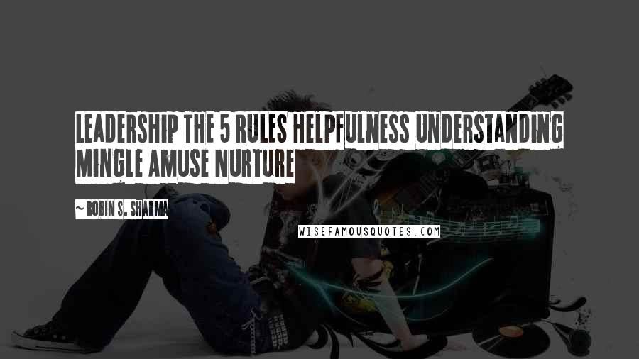 Robin S. Sharma Quotes: Leadership THE 5 RULES Helpfulness Understanding Mingle Amuse Nurture