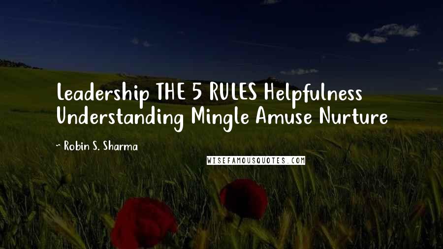 Robin S. Sharma Quotes: Leadership THE 5 RULES Helpfulness Understanding Mingle Amuse Nurture