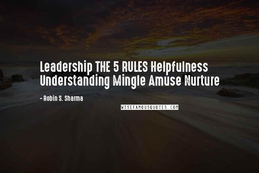 Robin S. Sharma Quotes: Leadership THE 5 RULES Helpfulness Understanding Mingle Amuse Nurture