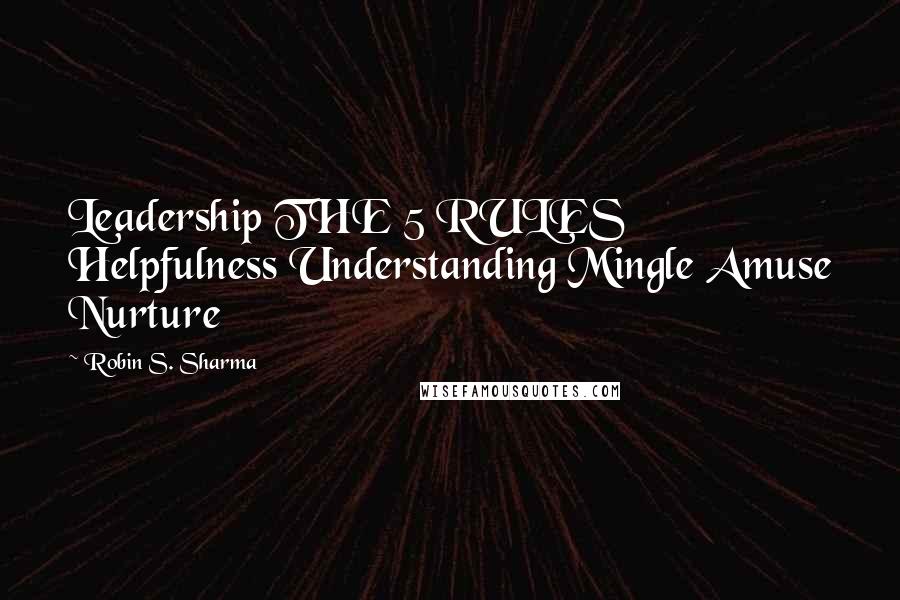 Robin S. Sharma Quotes: Leadership THE 5 RULES Helpfulness Understanding Mingle Amuse Nurture