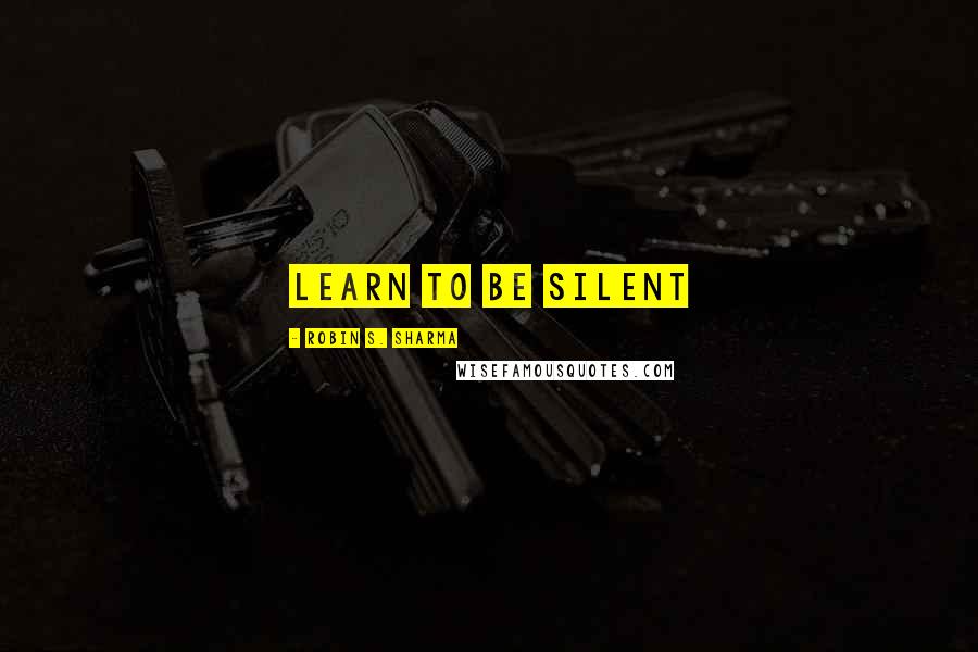 Robin S. Sharma Quotes: Learn to Be Silent