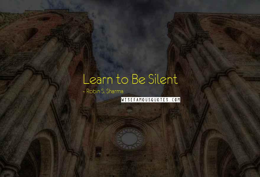 Robin S. Sharma Quotes: Learn to Be Silent