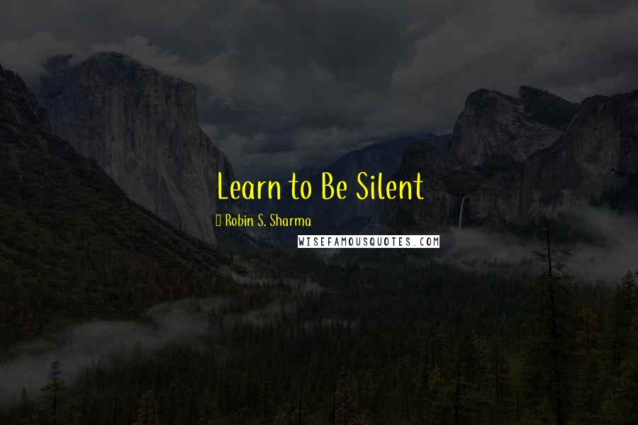 Robin S. Sharma Quotes: Learn to Be Silent