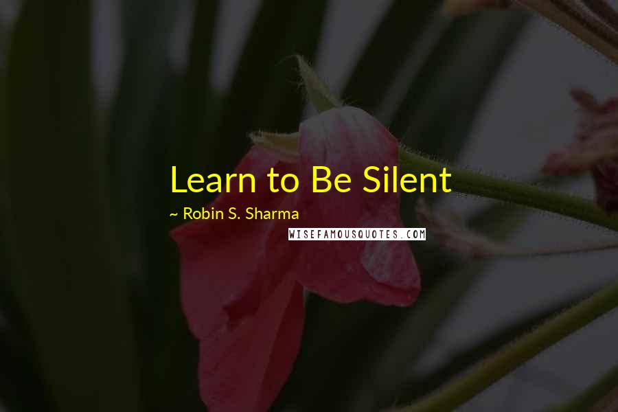 Robin S. Sharma Quotes: Learn to Be Silent