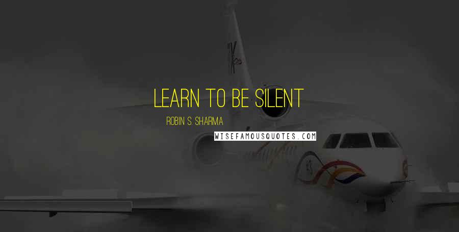 Robin S. Sharma Quotes: Learn to Be Silent