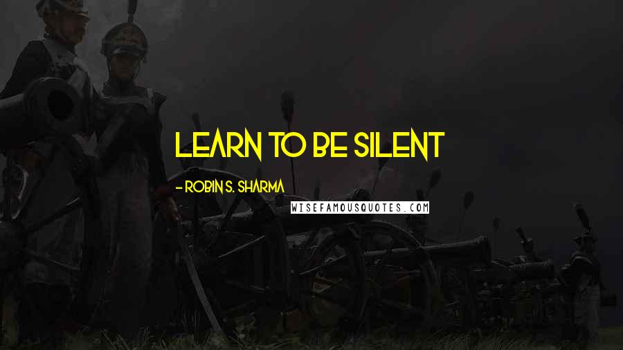 Robin S. Sharma Quotes: Learn to Be Silent