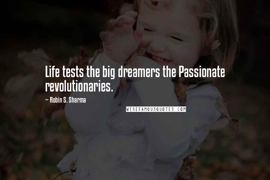 Robin S. Sharma Quotes: Life tests the big dreamers the Passionate revolutionaries.