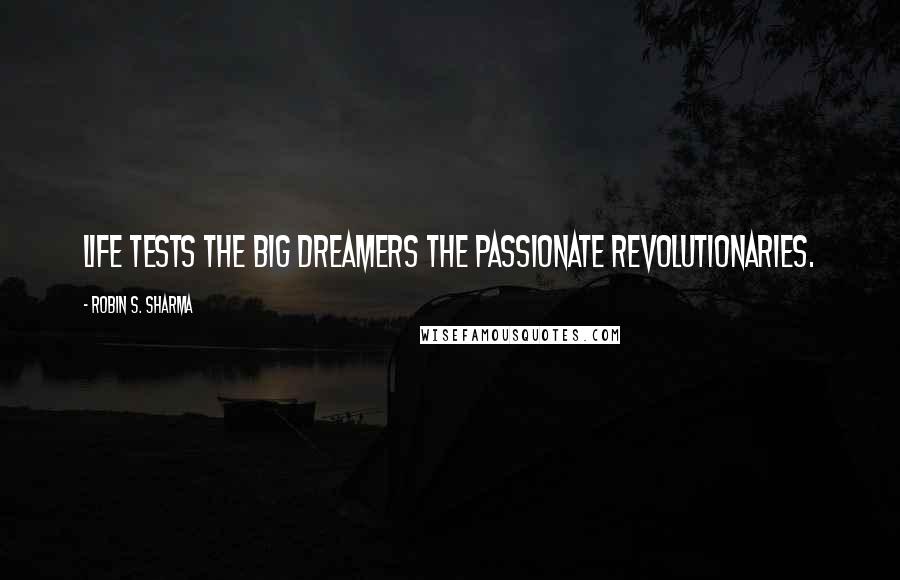 Robin S. Sharma Quotes: Life tests the big dreamers the Passionate revolutionaries.