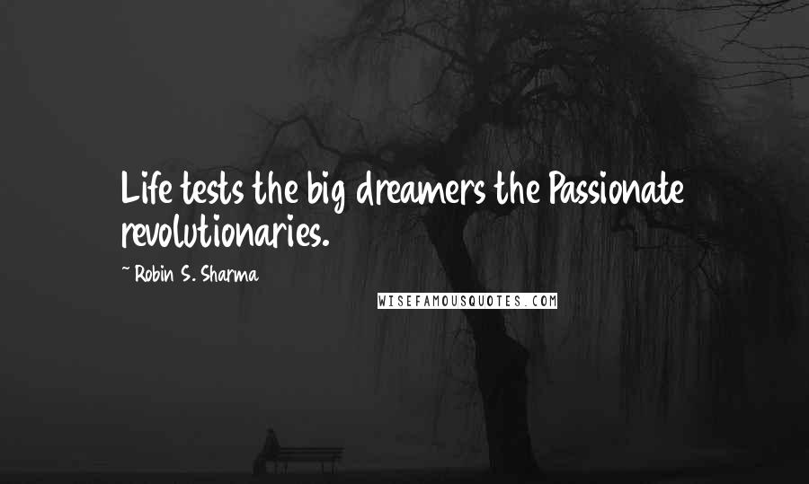 Robin S. Sharma Quotes: Life tests the big dreamers the Passionate revolutionaries.