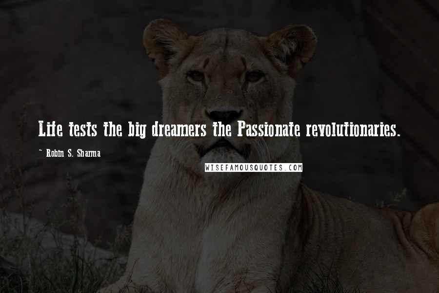 Robin S. Sharma Quotes: Life tests the big dreamers the Passionate revolutionaries.