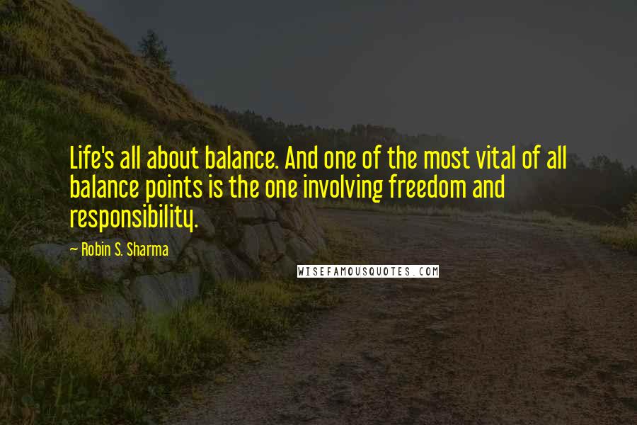 Robin S. Sharma Quotes: Life's all about balance. And one of the most vital of all balance points is the one involving freedom and responsibility.