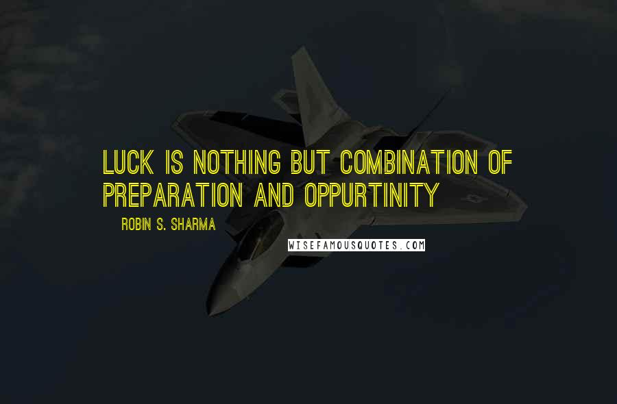 Robin S. Sharma Quotes: Luck is nothing but combination of preparation and oppurtinity