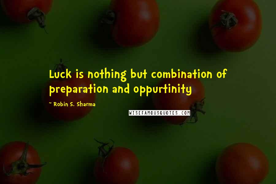 Robin S. Sharma Quotes: Luck is nothing but combination of preparation and oppurtinity