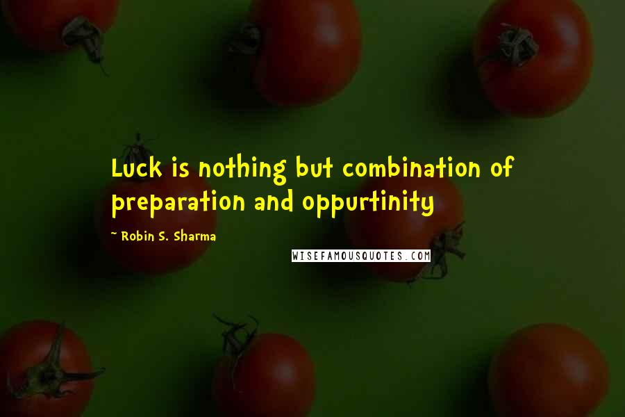 Robin S. Sharma Quotes: Luck is nothing but combination of preparation and oppurtinity