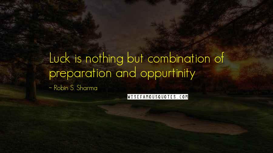 Robin S. Sharma Quotes: Luck is nothing but combination of preparation and oppurtinity