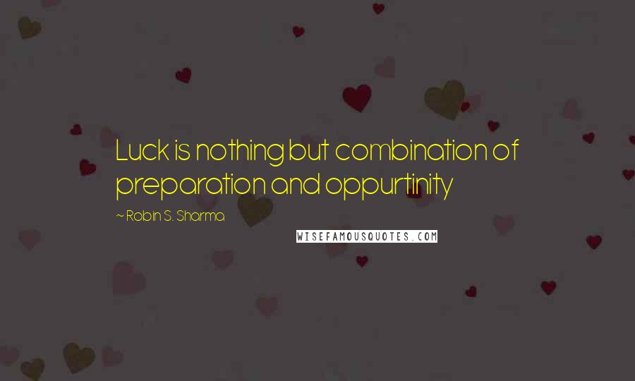 Robin S. Sharma Quotes: Luck is nothing but combination of preparation and oppurtinity