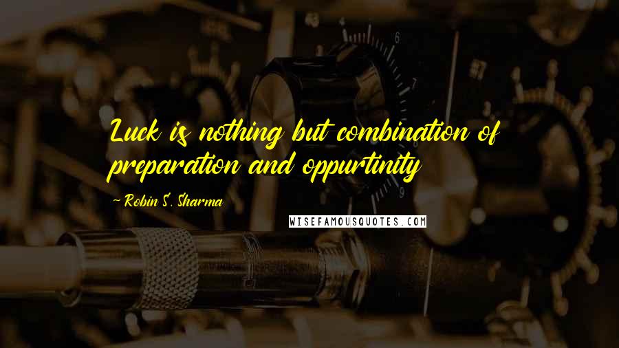 Robin S. Sharma Quotes: Luck is nothing but combination of preparation and oppurtinity