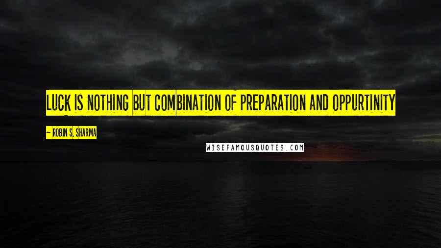 Robin S. Sharma Quotes: Luck is nothing but combination of preparation and oppurtinity