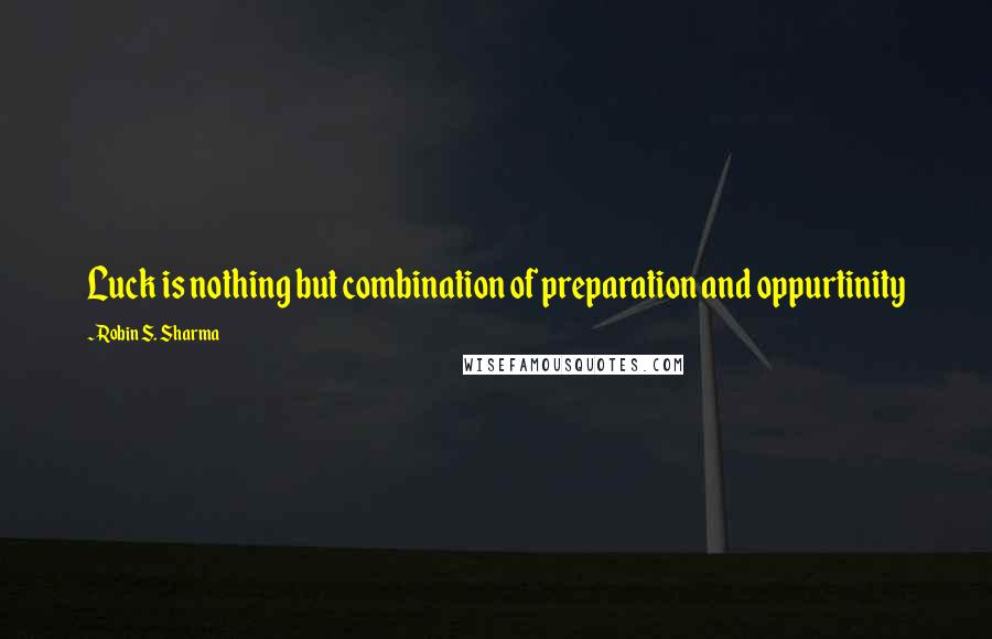 Robin S. Sharma Quotes: Luck is nothing but combination of preparation and oppurtinity