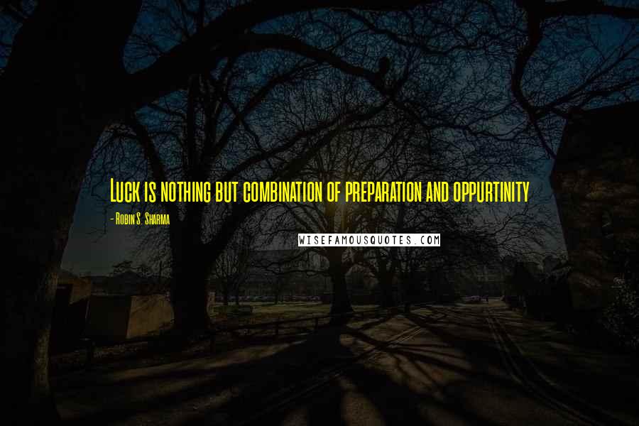 Robin S. Sharma Quotes: Luck is nothing but combination of preparation and oppurtinity