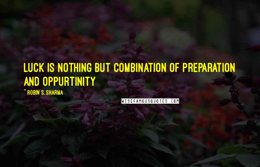 Robin S. Sharma Quotes: Luck is nothing but combination of preparation and oppurtinity