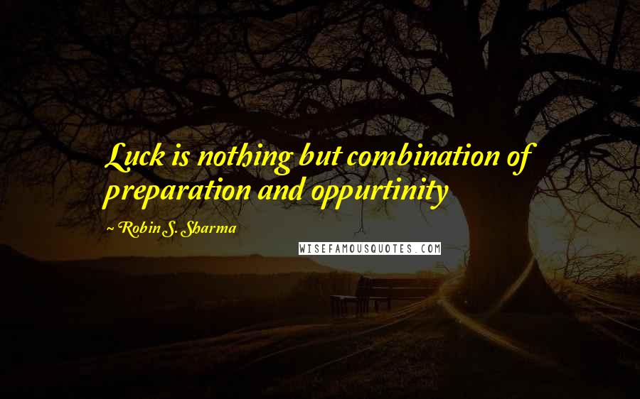 Robin S. Sharma Quotes: Luck is nothing but combination of preparation and oppurtinity