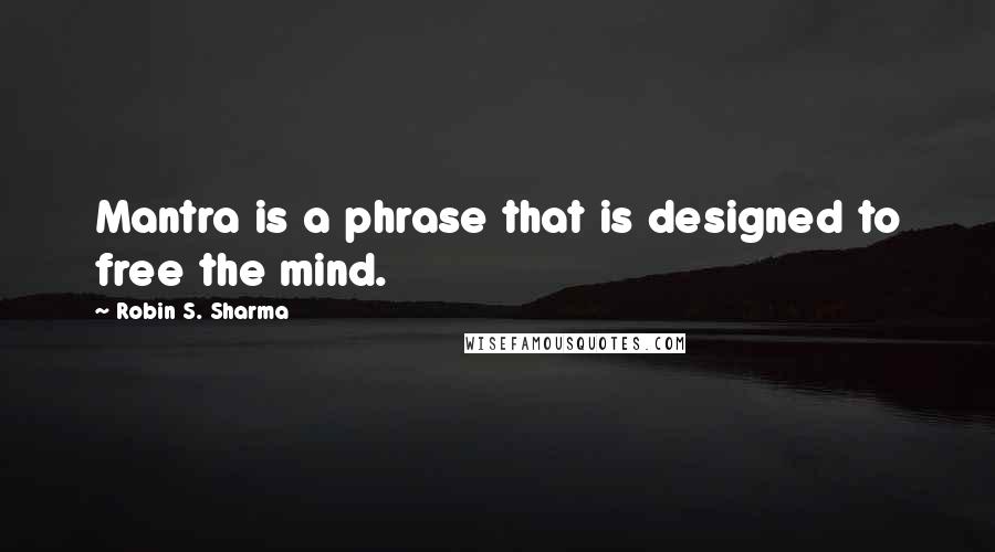 Robin S. Sharma Quotes: Mantra is a phrase that is designed to free the mind.