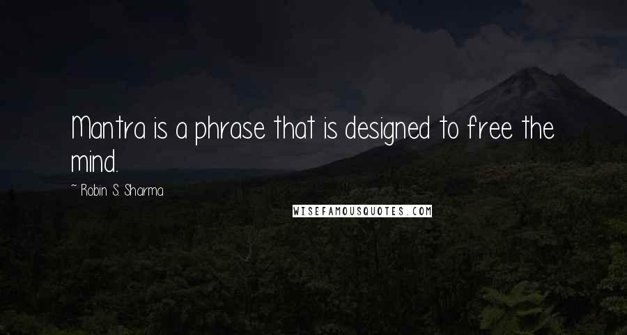 Robin S. Sharma Quotes: Mantra is a phrase that is designed to free the mind.