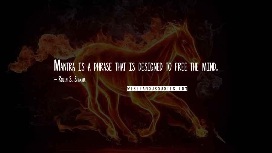 Robin S. Sharma Quotes: Mantra is a phrase that is designed to free the mind.