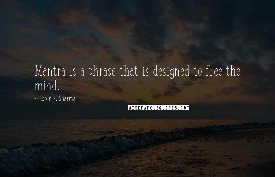 Robin S. Sharma Quotes: Mantra is a phrase that is designed to free the mind.