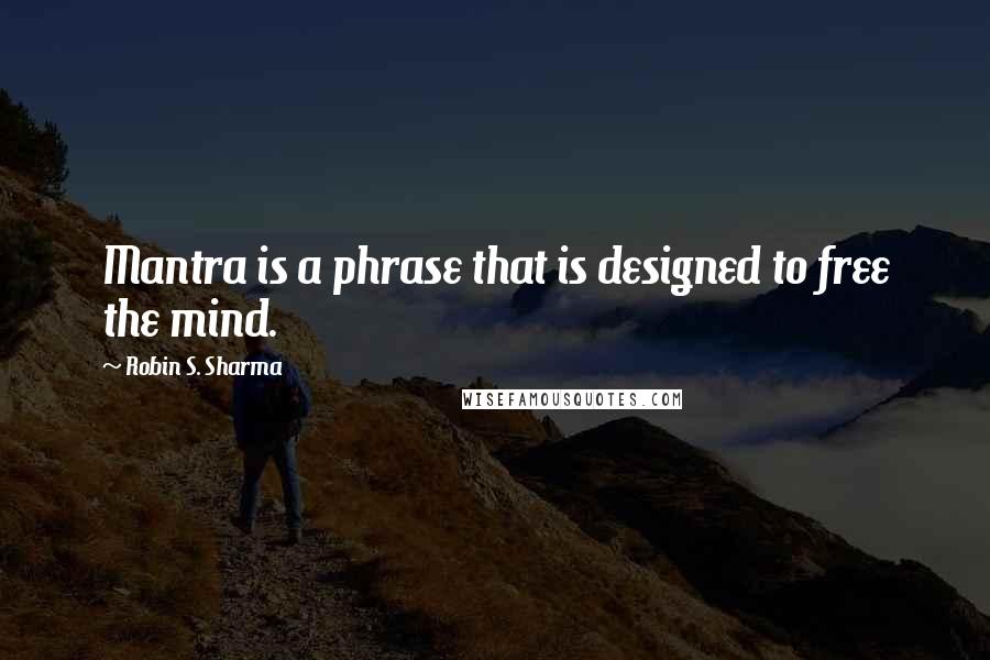Robin S. Sharma Quotes: Mantra is a phrase that is designed to free the mind.