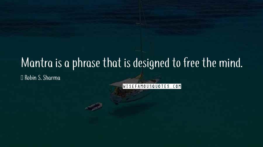 Robin S. Sharma Quotes: Mantra is a phrase that is designed to free the mind.
