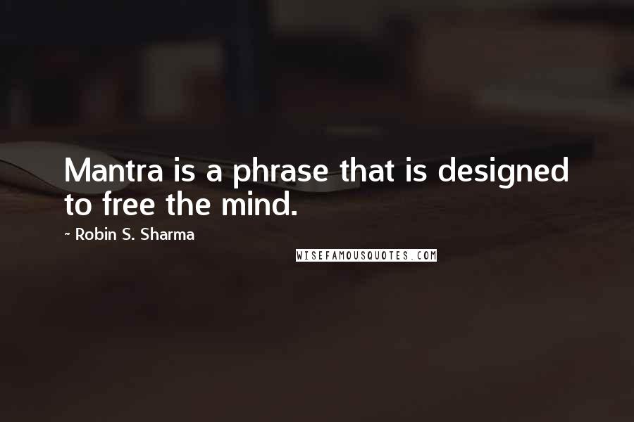 Robin S. Sharma Quotes: Mantra is a phrase that is designed to free the mind.