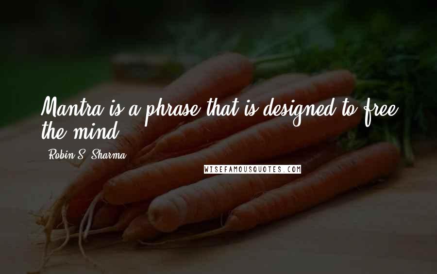 Robin S. Sharma Quotes: Mantra is a phrase that is designed to free the mind.