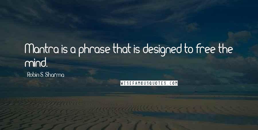 Robin S. Sharma Quotes: Mantra is a phrase that is designed to free the mind.