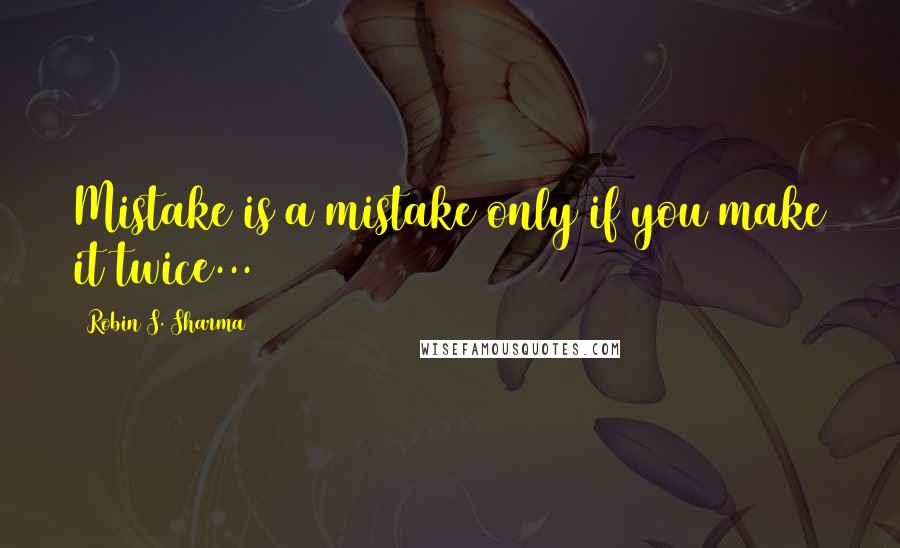 Robin S. Sharma Quotes: Mistake is a mistake only if you make it twice...