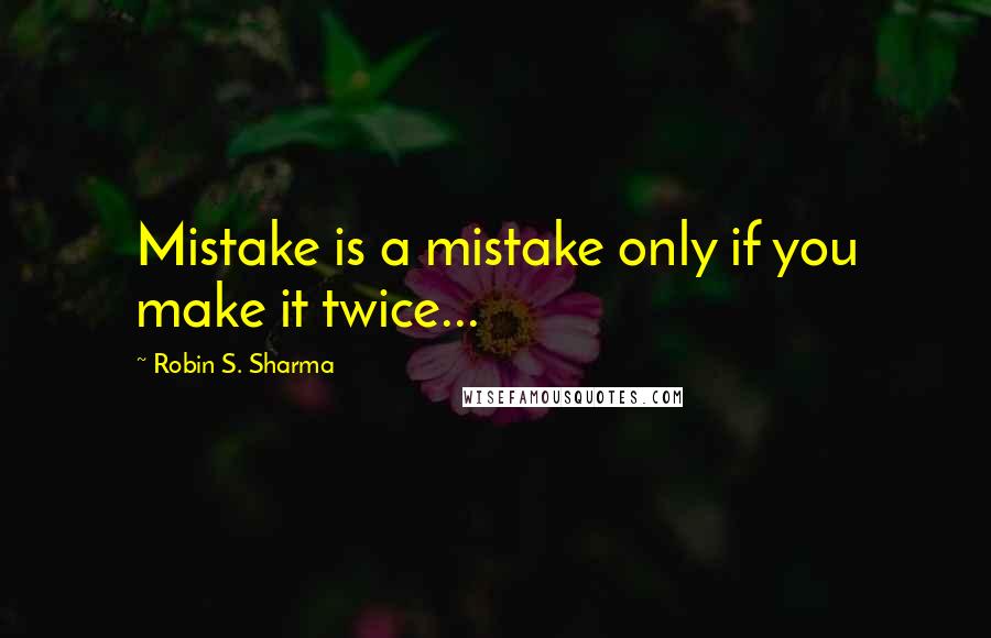 Robin S. Sharma Quotes: Mistake is a mistake only if you make it twice...