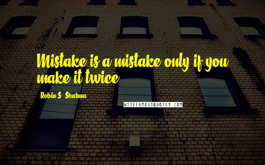 Robin S. Sharma Quotes: Mistake is a mistake only if you make it twice...