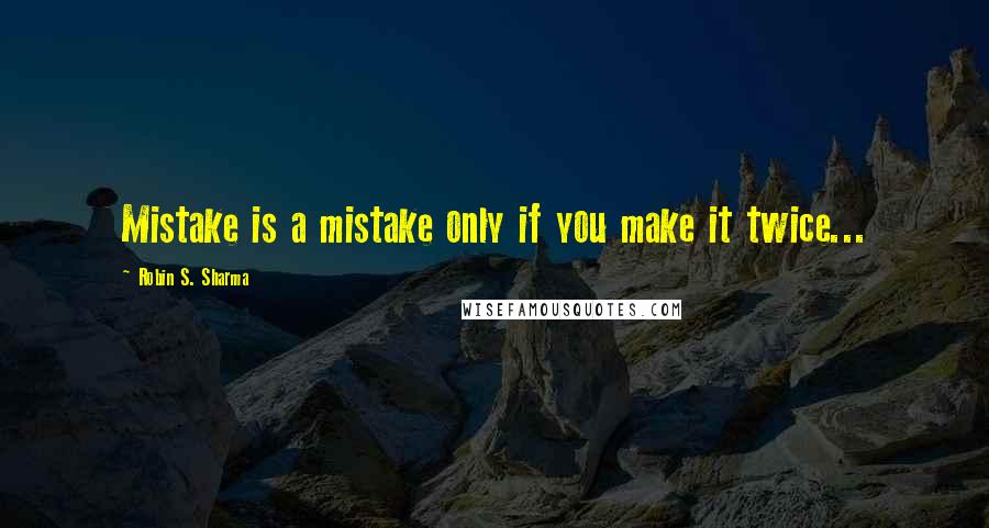 Robin S. Sharma Quotes: Mistake is a mistake only if you make it twice...