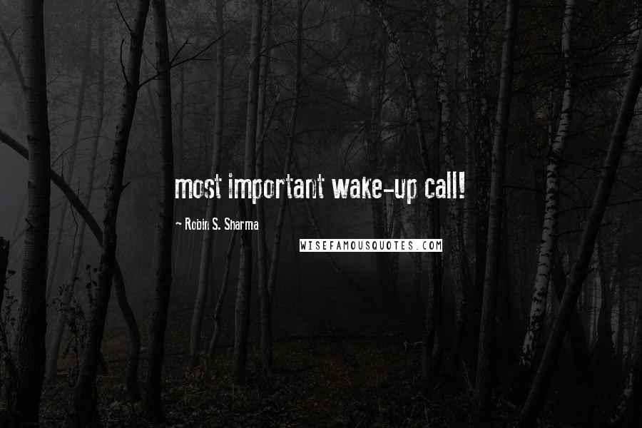 Robin S. Sharma Quotes: most important wake-up call!