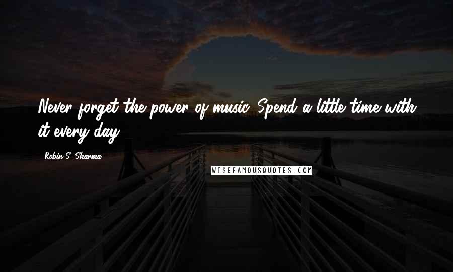 Robin S. Sharma Quotes: Never forget the power of music. Spend a little time with it every day,