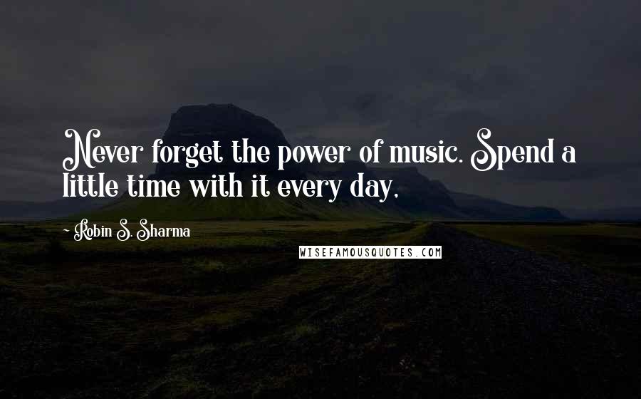 Robin S. Sharma Quotes: Never forget the power of music. Spend a little time with it every day,