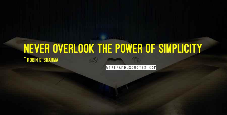 Robin S. Sharma Quotes: never overlook the power of simplicity