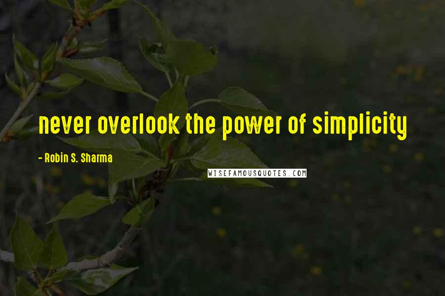 Robin S. Sharma Quotes: never overlook the power of simplicity