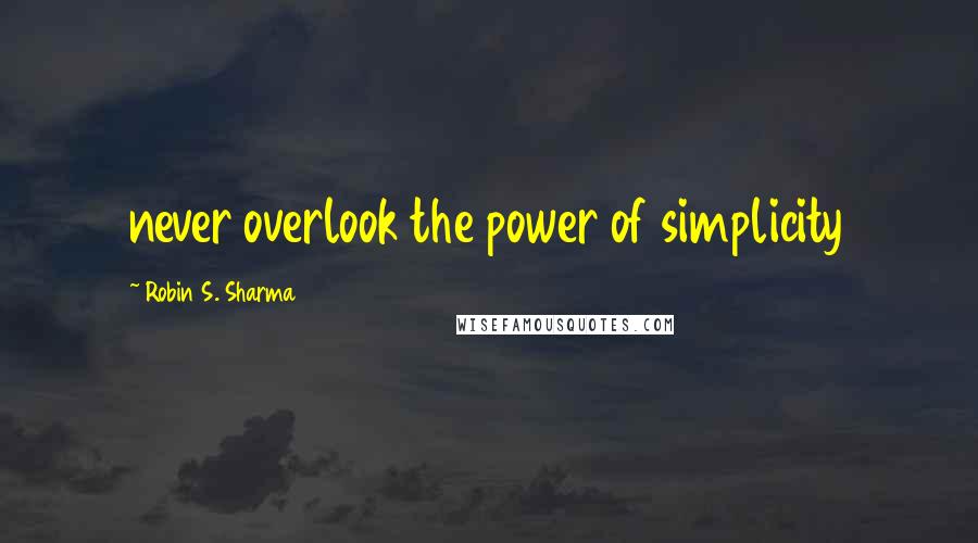 Robin S. Sharma Quotes: never overlook the power of simplicity