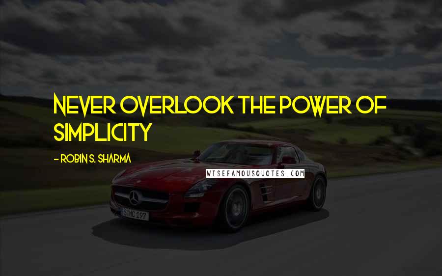 Robin S. Sharma Quotes: never overlook the power of simplicity