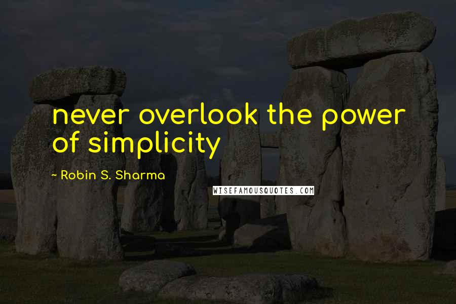 Robin S. Sharma Quotes: never overlook the power of simplicity